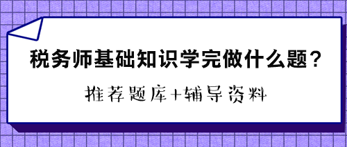 稅務師基礎知識學完做什么題？