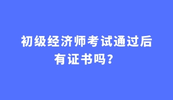 初級(jí)經(jīng)濟(jì)師考試通過后有證書嗎？