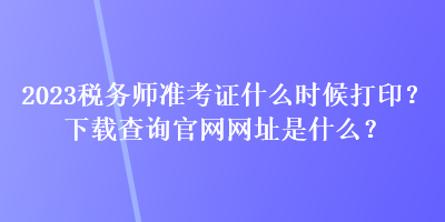 2023稅務師準考證什么時候打印？下載查詢官網(wǎng)網(wǎng)址是什么？