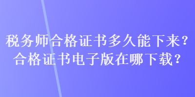 稅務師合格證書多久能下來？合格證書電子版在哪下載？