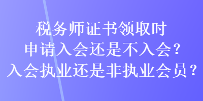 稅務師證書領取時申請入會還是不入會？入會執業還是非執業會員？