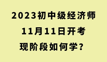 2023初中級(jí)經(jīng)濟(jì)師11月11日開考 現(xiàn)階段如何學(xué)？