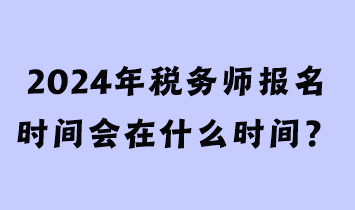 2024年稅務師報名時間會在什么時間？