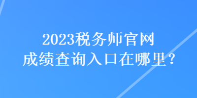 2023稅務師官網成績查詢入口在哪里？