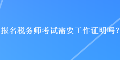 報名稅務師考試需要工作證明嗎？
