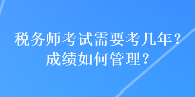 稅務師考試需要考幾年？成績如何管理？