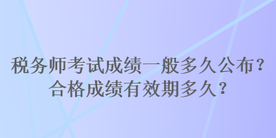 稅務師考試成績一般多久公布？合格成績有效期多久？