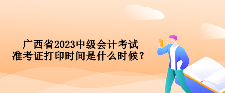 廣西省2023中級(jí)會(huì)計(jì)考試準(zhǔn)考證打印時(shí)間是什么時(shí)候？