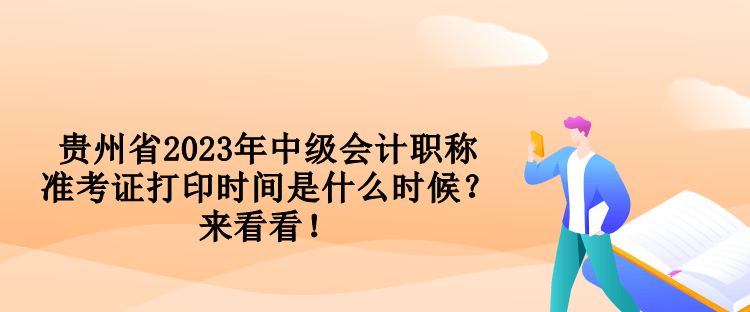 貴州省2023年中級會計(jì)職稱準(zhǔn)考證打印時(shí)間是什么時(shí)候？來看看！