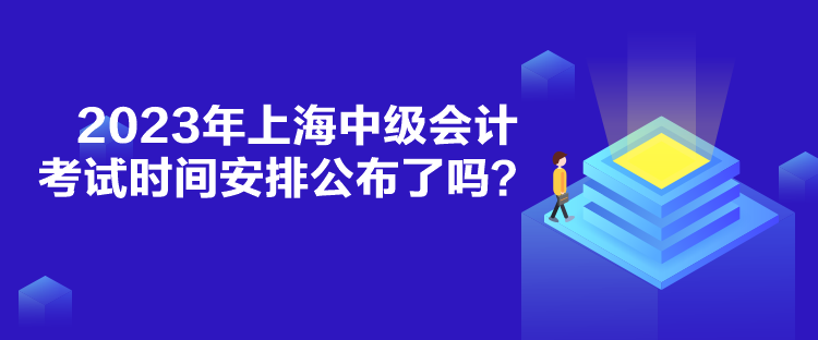 2023年上海中級會計考試時間安排公布了嗎？