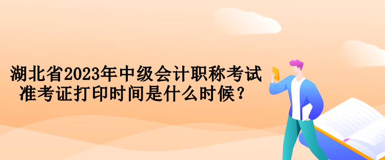 湖北省2023年中級會計職稱考試準考證打印時間是什么時候？