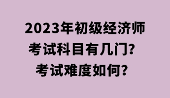 2023年初級(jí)經(jīng)濟(jì)師考試科目有幾門？考試難度如何？