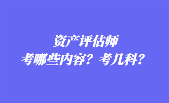 資產評估師考哪些內容？考幾科？