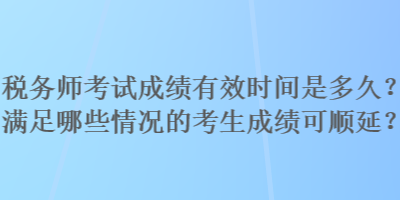 稅務師考試成績有效時間是多久？滿足哪些情況的考生成績可順延？
