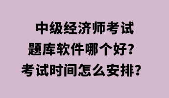 中級經濟師考試題庫軟件哪個好？考試時間怎么安排？
