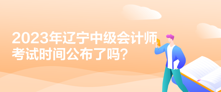 2023年遼寧中級會計師考試時間公布了嗎？