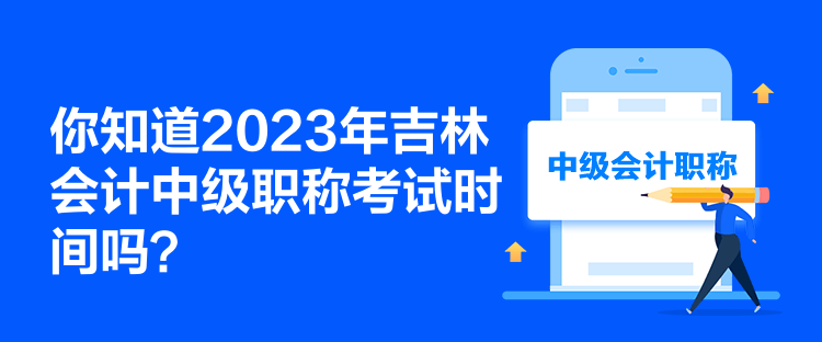 你知道2023年吉林會(huì)計(jì)中級(jí)職稱考試時(shí)間嗎？