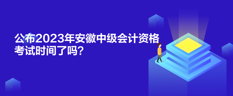 公布2023年安徽中級會計資格考試時間了嗎？
