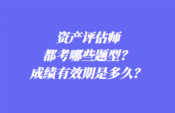 資產評估師都考哪些題型？成績有效期是多久？