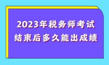 2023年稅務師考試結束后多久能出成績？