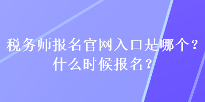 稅務師報名官網入口是哪個？什么時候報名？