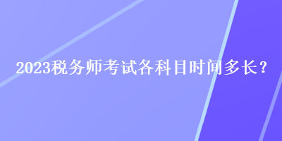 2023稅務(wù)師考試各科目時間多長？