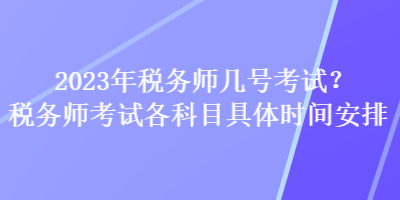 2023年稅務師幾號考試？稅務師考試各科目具體時間安排