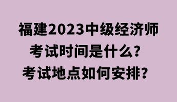 福建2023中級經濟師考試時間是什么？考試地點如何安排？
