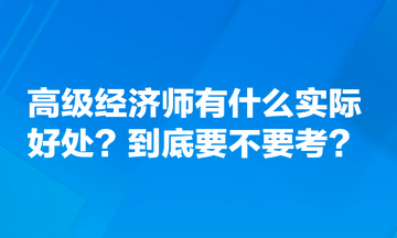 高級經濟師有什么實際好處？到底要不要考？
