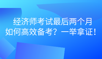 經濟師考試最后兩個月 如何高效備考？一舉拿證！ (1)