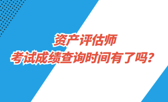 資產(chǎn)評(píng)估師考試成績(jī)查詢時(shí)間有了嗎？