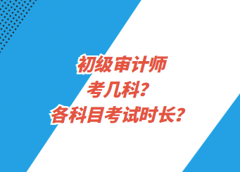 初級審計師考幾科？各科目考試時長？