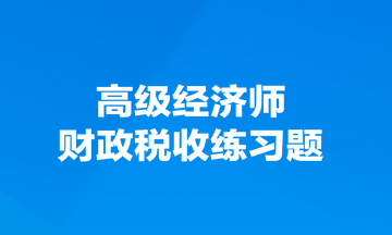 高級經濟師財政稅收練習題