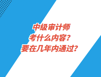 中級審計師考什么內(nèi)容？要在幾年內(nèi)通過？