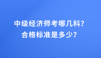 中級經濟師考哪幾科？合格標準是多少？