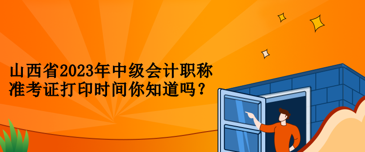 山西省2023年中級會計(jì)職稱準(zhǔn)考證打印時(shí)間你知道嗎？