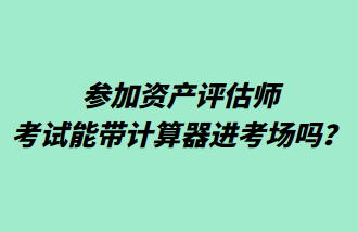 參加資產評估師考試能帶計算器進考場嗎？