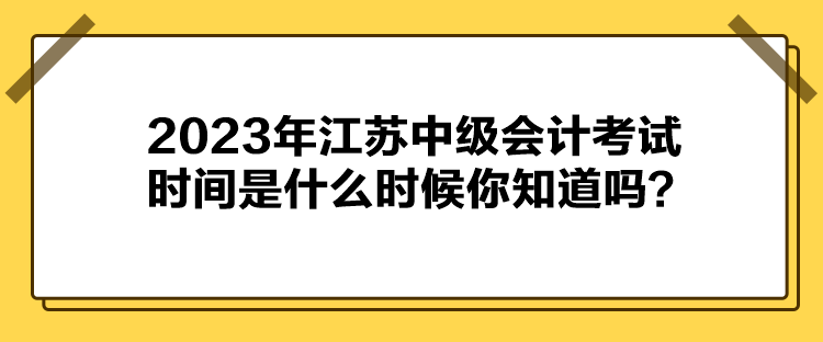 2023年江蘇中級會計考試時間是什么時候你知道嗎？
