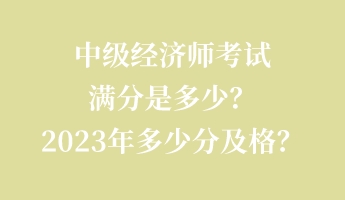 中級經濟師考試滿分是多少？2023年多少分及格？