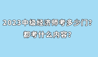 2023年中級經濟師考多少門？都考什么內容？