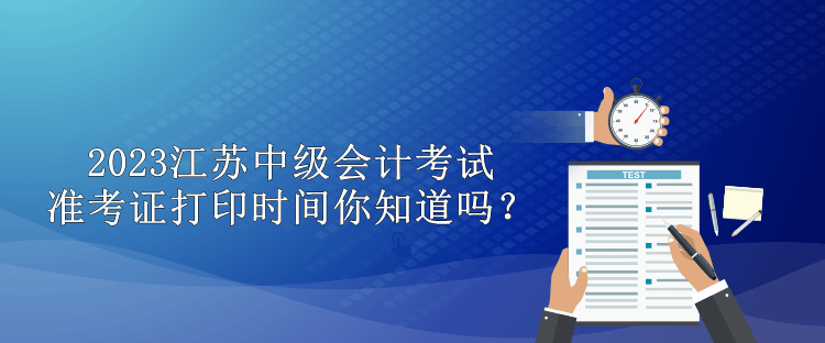 2023江蘇中級會計考試準考證打印時間你知道嗎？