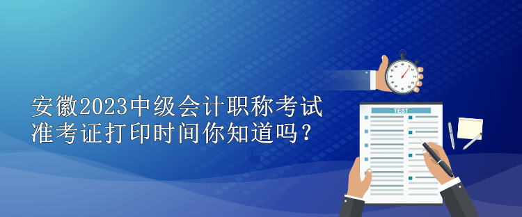安徽2023中級會計職稱考試準考證打印時間你知道嗎？