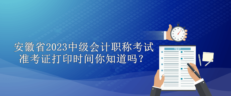 安徽省2023中級會計職稱準考證打印時間你知道嗎？