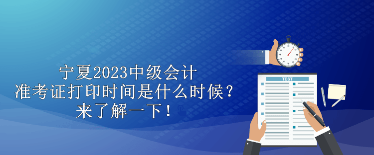 寧夏2023中級會計(jì)準(zhǔn)考證打印時間是什么時候？來了解一下！