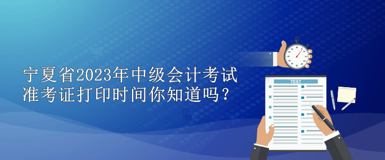 寧夏省2023年中級會計考試準考證打印時間你知道嗎？