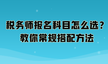 稅務師報名科目怎么選？教你常規搭配方法：
