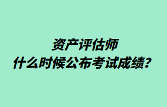資產評估師什么時候公布考試成績？