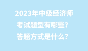 2023年中級經(jīng)濟師考試題型有哪些？答題方式是什么？