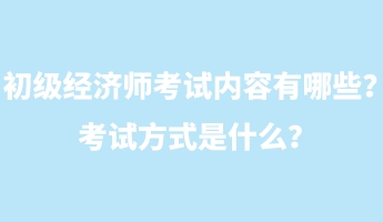 初級經濟師考試內容有哪些？考試方式是什么？