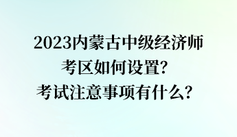 2023內(nèi)蒙古中級(jí)經(jīng)濟(jì)師考區(qū)如何設(shè)置？考試注意事項(xiàng)有什么？